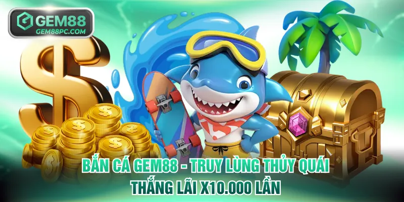 Bắn Cá GEM88 - Truy Lùng Thủy Quái Thắng Lãi x10.000 Lần