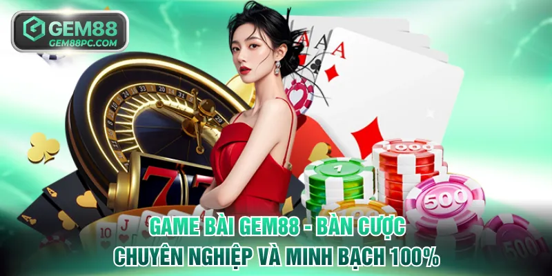 Game Bài GEM88 - Bàn Cược Chuyên Nghiệp Và Minh Bạch 100%