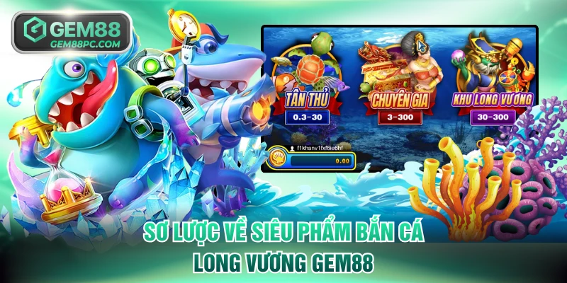 Sơ lược về siêu phẩm bắn cá Long Vương GEM88