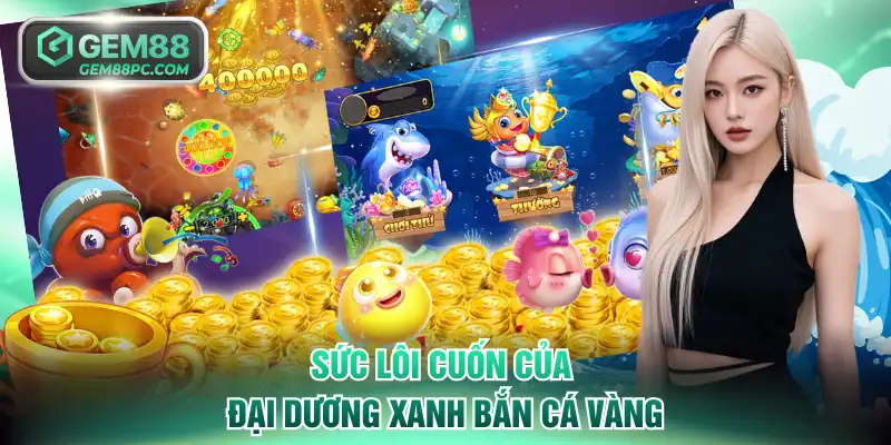 Sức lôi cuốn của đại dương xanh Bắn Cá Vàng