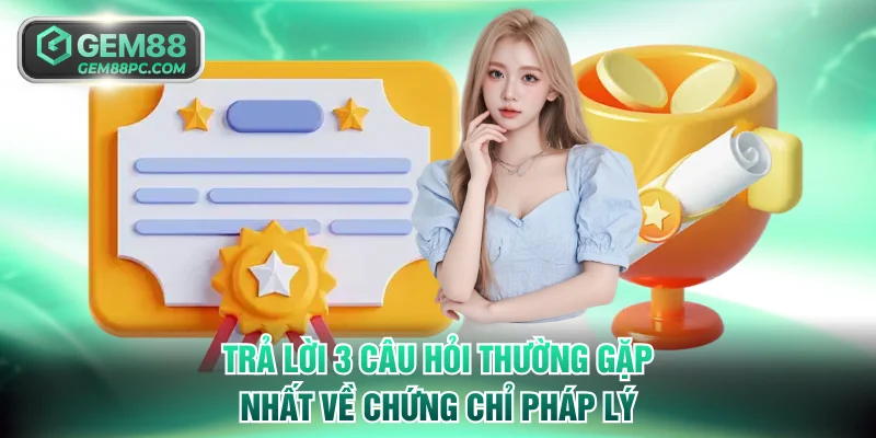Trả lời 3 câu hỏi thường gặp nhất về chứng chỉ pháp lý