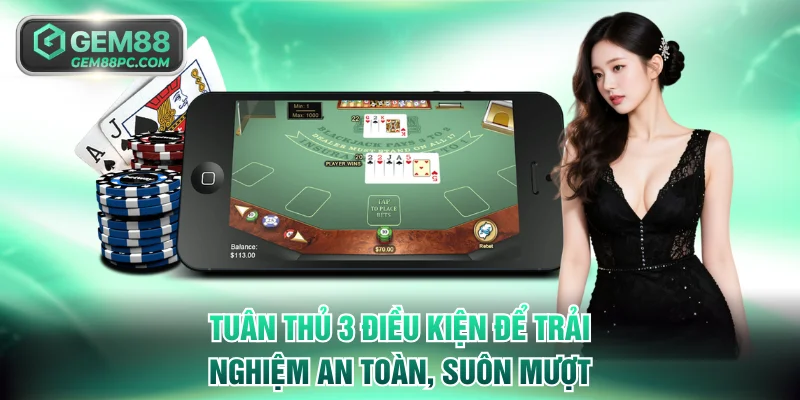 Tuân thủ 3 điều kiện trên để trải nghiệm an toàn, suôn mượt