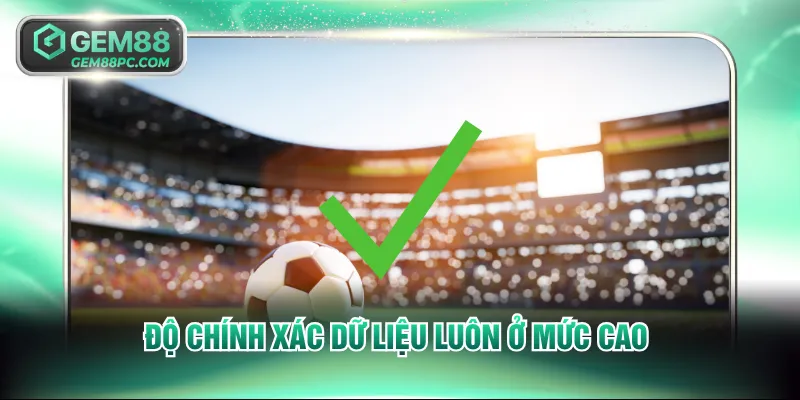Độ chính xác dữ liệu luôn ở mức cao