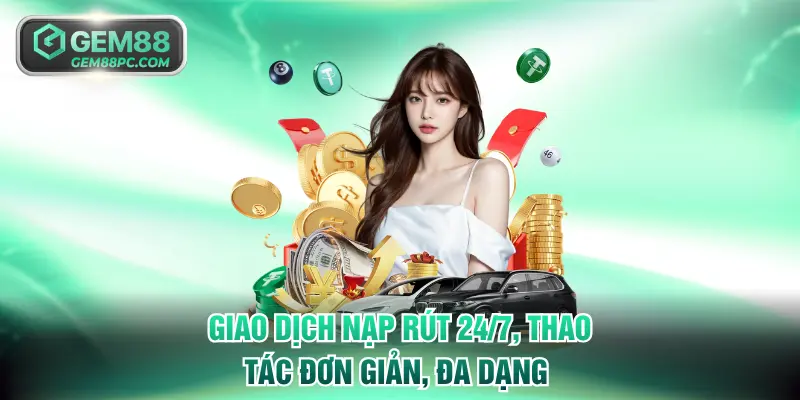 Giao dịch nạp rút 24/7, thao tác đơn giản đa dạng phương thức