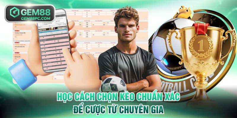 Học cách chọn kèo chuẩn xác để cược từ chuyên gia