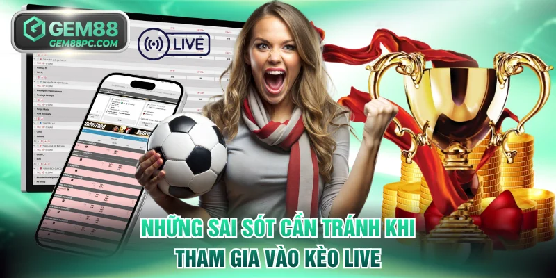 Những sai sót cần tránh khi tham gia vào kèo live